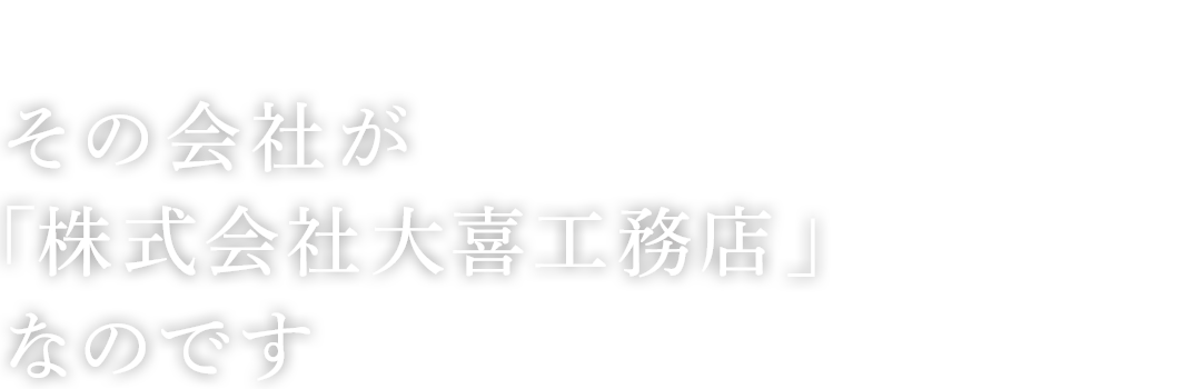 その会社が「株式会社大喜工務店」なのです。