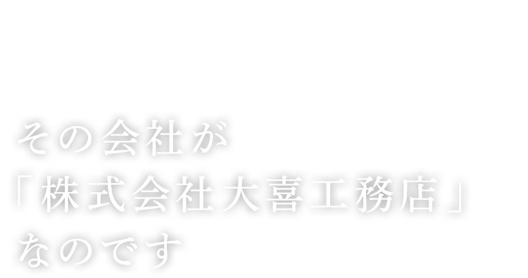 その会社が「株式会社大喜工務店」なのです。